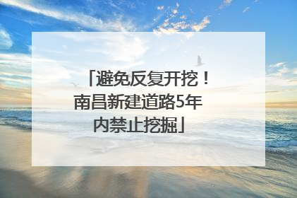 避免反复开挖！南昌新建道路5年内禁止挖掘