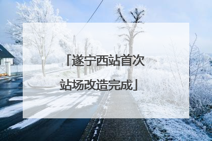 遂宁西站首次站场改造完成