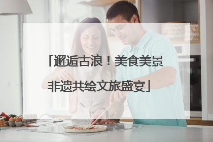 邂逅古浪！美食美景非遗共绘文旅盛宴
