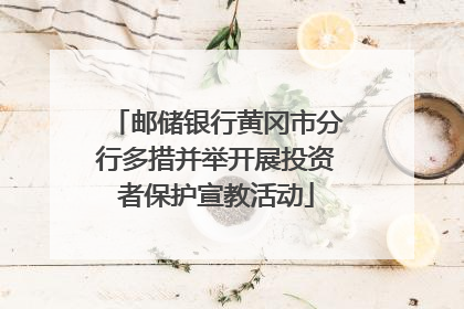 邮储银行黄冈市分行多措并举开展投资者保护宣教活动