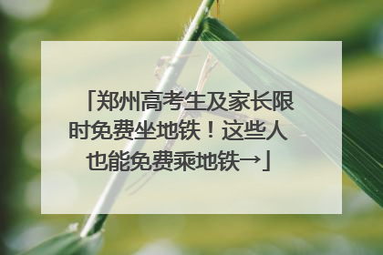 郑州高考生及家长限时免费坐地铁！这些人也能免费乘地铁→