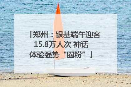 郑州：银基端午迎客15.8万人次 神话体验强势“圈粉”
