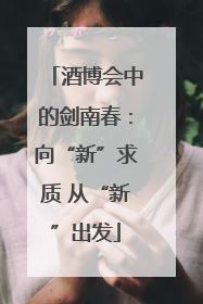 酒博会中的剑南春：向“新”求质 从“新”出发