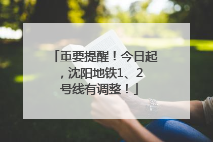 重要提醒！今日起，沈阳地铁1、2 号线有调整！