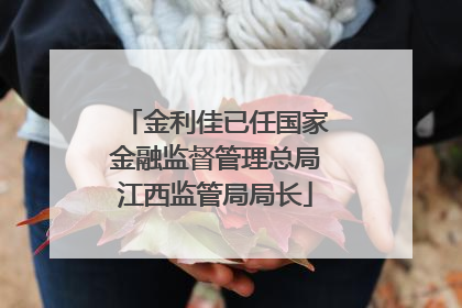 金利佳已任国家金融监督管理总局江西监管局局长