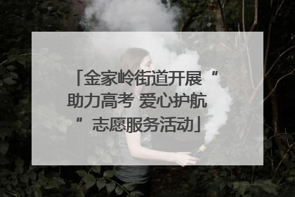 金家岭街道开展“助力高考 爱心护航”志愿服务活动