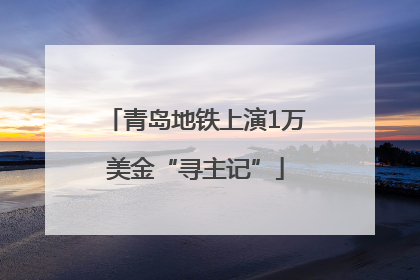 青岛地铁上演1万美金“寻主记”