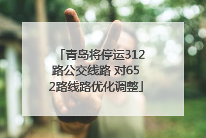 青岛将停运312路公交线路 对652路线路优化调整
