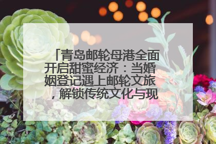青岛邮轮母港全面开启甜蜜经济：当婚姻登记遇上邮轮文旅，解锁传统文化与现代浪漫的双重密码