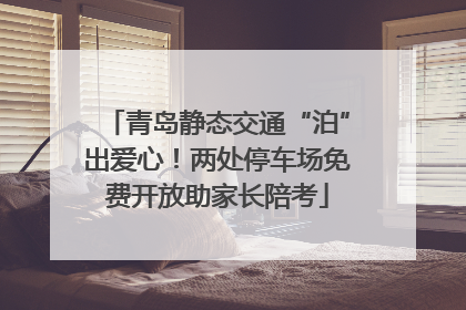 青岛静态交通“泊”出爱心！两处停车场免费开放助家长陪考