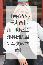 青春华章·重走西北角：见证兰州科研的坚守与突破之路