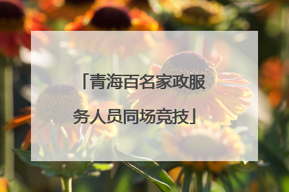 青海百名家政服务人员同场竞技