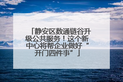静安区数通链谷升级公共服务！这个新中心将帮企业做好“开门四件事”