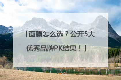面膜怎么选？公开5大优秀品牌PK结果！