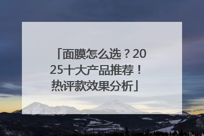 面膜怎么选？2025十大产品推荐！热评款效果分析