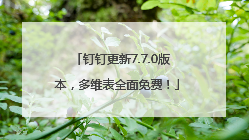 钉钉更新7.7.0版本，多维表全面免费！