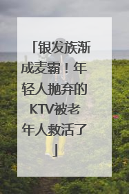 银发族渐成麦霸！年轻人抛弃的KTV被老年人救活了