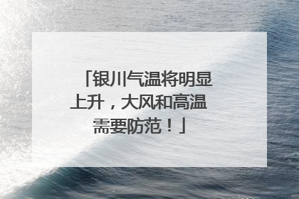 银川气温将明显上升，大风和高温需要防范！