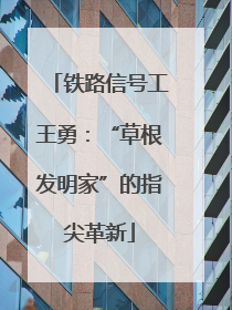 铁路信号工王勇：“草根发明家”的指尖革新