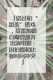 错过和“甜茶”搭戏，莫雷加德自曝曾放弃出演电影：因拍摄和比赛时间冲突