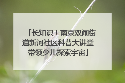 长知识！南京双闸街道新河社区科普大讲堂带领少儿探索宇宙