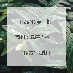 长治传真｜虹霓村：悬崖古村“钱景”如虹