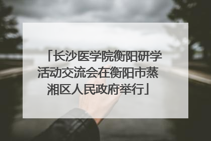 长沙医学院衡阳研学活动交流会在衡阳市蒸湘区人民政府举行