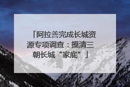 阿拉善完成长城资源专项调查：摸清三朝长城“家底”