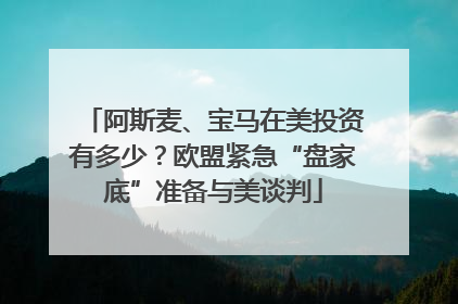 阿斯麦、宝马在美投资有多少？欧盟紧急“盘家底”准备与美谈判