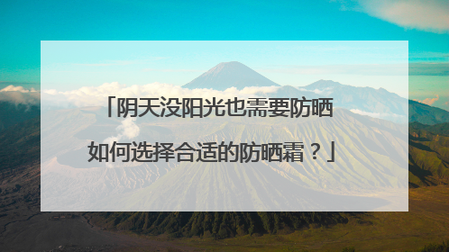 阴天没阳光也需要防晒 如何选择合适的防晒霜？