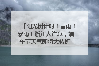 阳光倒计时！雷雨！暴雨！浙江人注意，端午节天气即将大转折