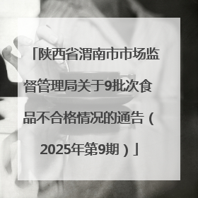 陕西省渭南市市场监督管理局关于9批次食品不合格情况的通告（2025年第9期）