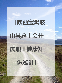 陕西宝鸡岐山县总工会开展职工健康知识巡讲