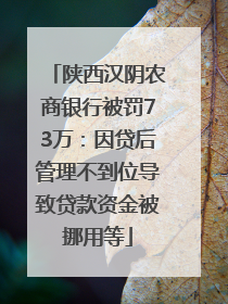 陕西汉阴农商银行被罚73万：因贷后管理不到位导致贷款资金被挪用等