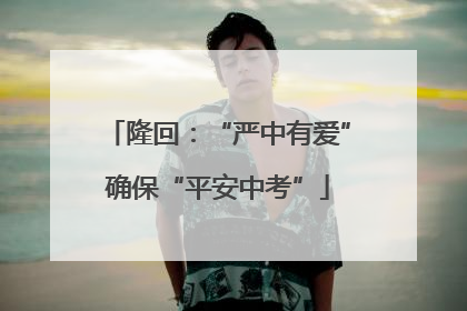 隆回：“严中有爱”确保“平安中考”