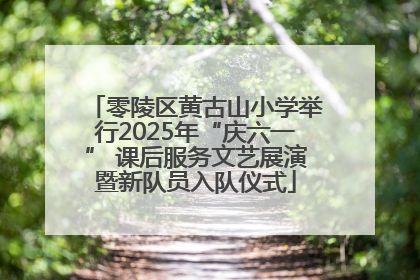 零陵区黄古山小学举行2025年“庆六一” 课后服务文艺展演暨新队员入队仪式