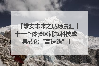 雄安未来之城场景汇丨十一个体验区铺就科技成果转化“高速路”