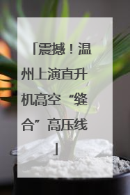 震撼！温州上演直升机高空“缝合”高压线