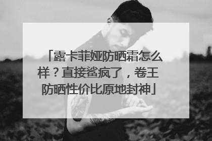 露卡菲娅防晒霜怎么样？直接鲨疯了，卷王防晒性价比原地封神
