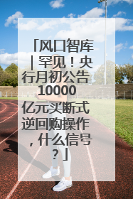 风口智库｜罕见！央行月初公告10000亿元买断式逆回购操作，什么信号？