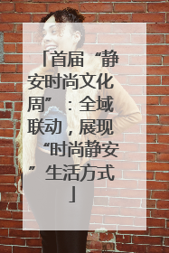 首届“静安时尚文化周”：全域联动，展现“时尚静安”生活方式