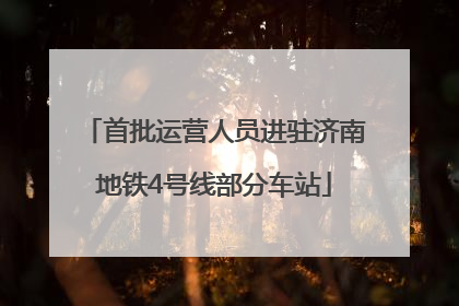 首批运营人员进驻济南地铁4号线部分车站