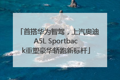 首搭华为智驾，上汽奥迪A5L Sportback重塑豪华轿跑新标杆