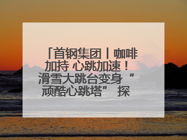 首钢集团丨咖啡加持 心跳加速！滑雪大跳台变身“顽酷心跳塔” 探索奥运场馆利用新途径