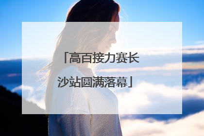 高百接力赛长沙站圆满落幕