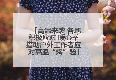 高温来袭 各地积极应对 暖心举措助户外工作者应对高温“烤”验