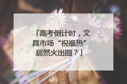 高考倒计时，文具市场“祝福热”居然火出圈？