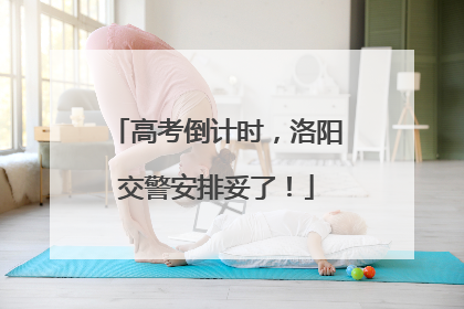 高考倒计时，洛阳交警安排妥了！
