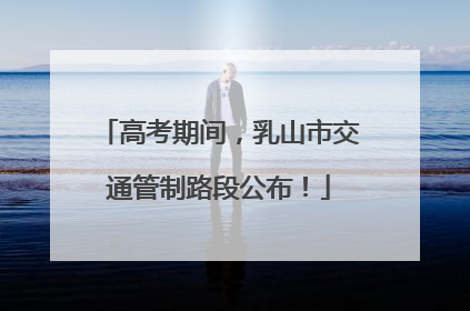 高考期间，乳山市交通管制路段公布！