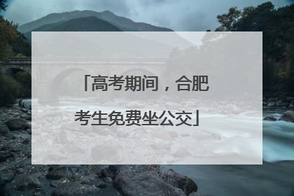 高考期间，合肥考生免费坐公交